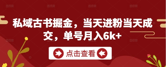 私域古书掘金，当天进粉当天成交，单号月入6k+-白戈学堂