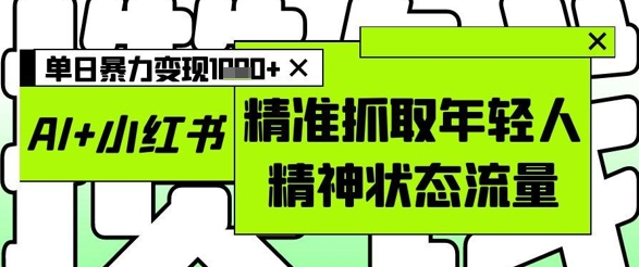 AI+小红书图文，精准抓取年轻人精神状态流量，单日暴力变现多张-白戈学堂