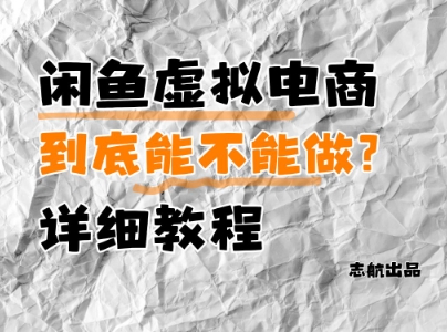 闲鱼虚拟电商，到底能不能做？详细教程-白戈学堂
