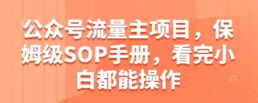 公众号流量主项目，保姆级SOP手册，看完小白都能操作-白戈学堂