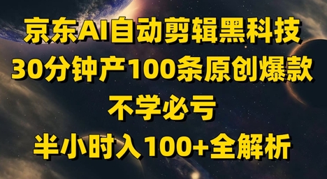 京东AI自动剪辑黑科技，30分钟产100条原创爆款，不学必亏！半小时入100+全解析-白戈学堂