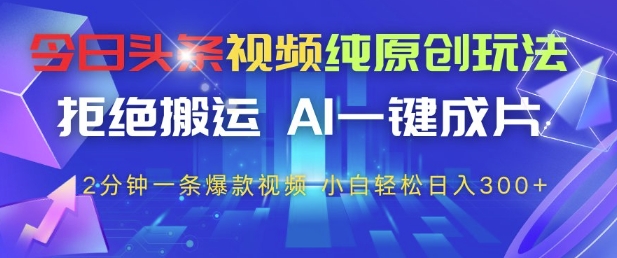 今日头条视频纯原创玩法，拒绝搬运，AI一键成片， 2分钟一条爆款视频，小白也能轻松日入3张+-白戈学堂