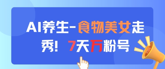AI养生新玩法，食物美女走秀，7天万粉号-白戈学堂