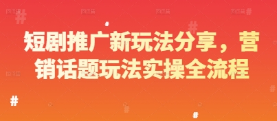 短剧推广新玩法分享，营销话题玩法实操全流程-白戈学堂