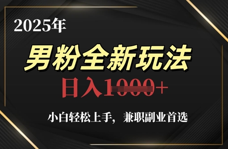 2025年男粉全新玩法，小白轻松上手，兼职副业首选，轻轻松松日入1k+-白戈学堂