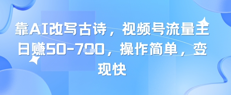 靠AI改写古诗，视频号流量主日入几张，操作简单，变现快-白戈学堂