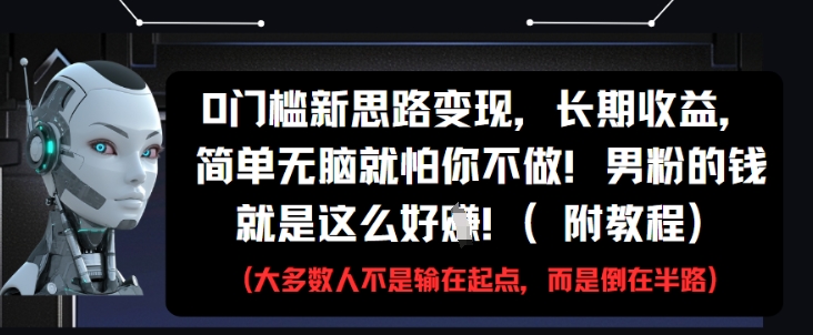 0门槛新思路变现，长期收益，简单无脑就怕你不做，男粉的钱就是这么好挣(附教程)-白戈学堂
