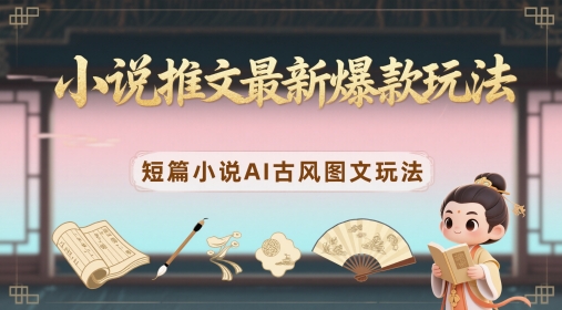 小说推文最新爆款玩法，短篇小说AI古风图文玩法-白戈学堂