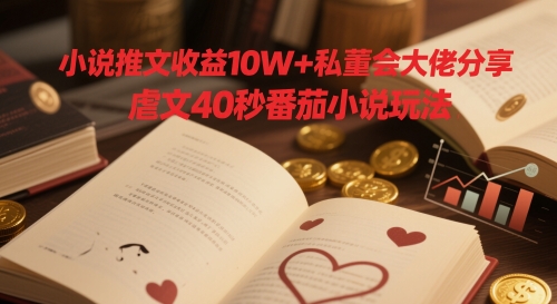 小说推文收益10W+私董会大佬分享，虐文40秒番茄小说玩法-白戈学堂