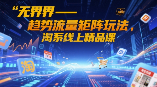 无界-趋势流量矩阵玩法，淘系线上精品课-白戈学堂