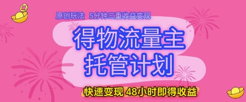 得物流量主托管计划，原创玩法，5分钟三重收益变现，快速变现，48小时即得收益-白戈学堂
