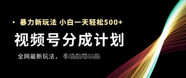 视频号分成计划，全网最暴力玩法，新手一天也能轻松5张+-白戈学堂