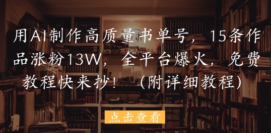 用AI制作高质量书单号，15条作品涨粉13W，全平台爆火，免费教程快来抄(附详细教程)-白戈学堂
