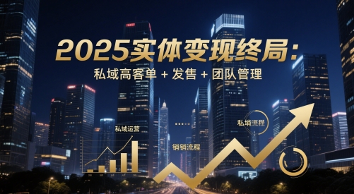2025实体变现终局：私域高客单+发售+团队管理-白戈学堂