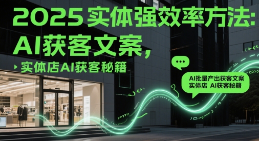 2025实体强效率方法：AI批量产出获客文案，实体店AI获客秘籍-白戈学堂