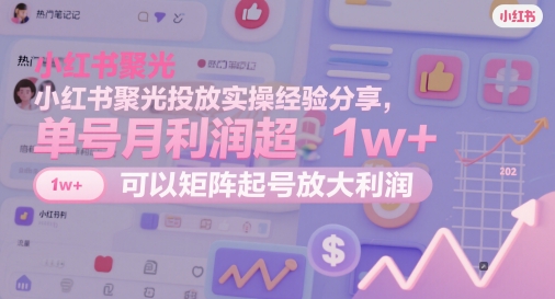 小红书聚光投放实操经验分享，单号月利润超1w+，可以矩阵起号放大利润-白戈学堂