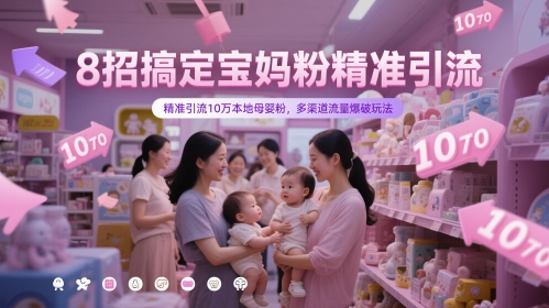 8招搞定宝妈粉精准引流，精准引流10万本地母婴粉，多渠道流量爆破玩法-白戈学堂