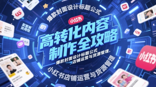 高转化内容制作全攻略，爆款封面设计标题公式，小红书店铺运营与货源管理-白戈学堂