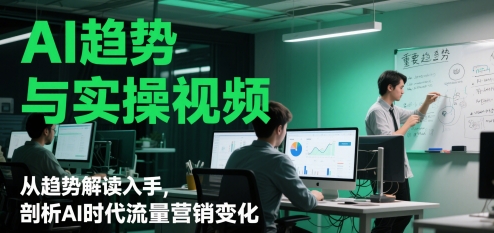 AI趋势与实操视频，从趋势解读入手，剖析AI时代流量营销变化-白戈学堂