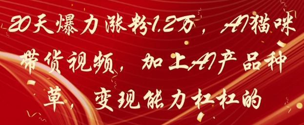 20天爆力涨粉1.2W，AI猫咪带货视频，加上AI产品种草，变现能力杠杠的-白戈学堂
