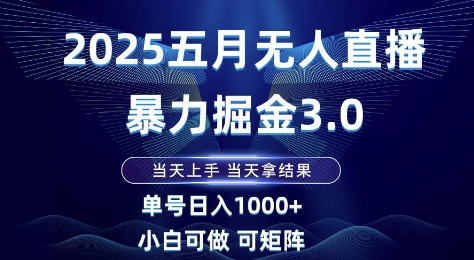2025五月无人直播暴力掘金3.0，当天上手，当天拿结果，单号日入1k+小白可做可矩阵-白戈学堂