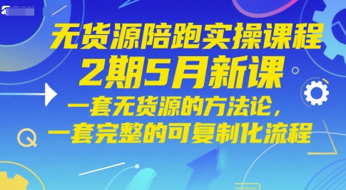 无货源陪跑实操课程2期5月新课，一套无货源的方法论，一套完整的可复制化流程-白戈学堂