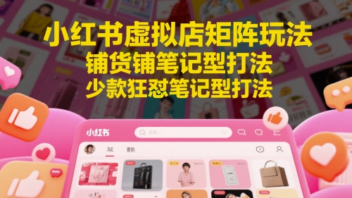 小红书虚拟店矩阵玩法，铺货铺笔记型打法，少款狂怼笔记型打法-白戈学堂