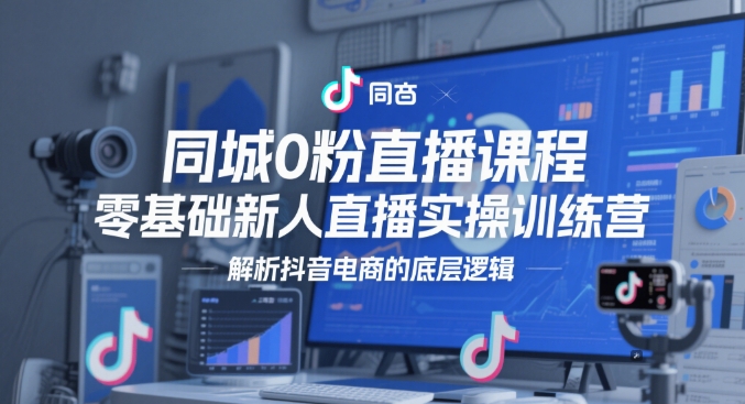 同城0粉直播课程，零基础新人直播实操训练营，解析抖音电商的底层逻辑-白戈学堂