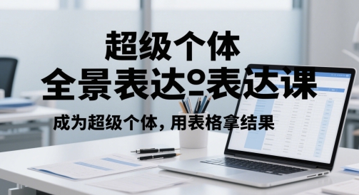 超级个体全景表达课，成为超级个体，用表格拿结果-白戈学堂