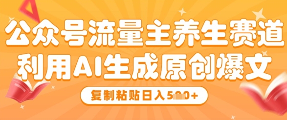 公众号流量主养生赛道，利用AI生成原创爆文，复制粘贴日入5张-白戈学堂