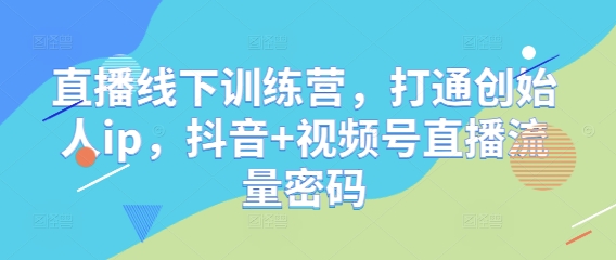 直播线下训练营，打通创始人ip，抖音+视频号直播流量密码-白戈学堂