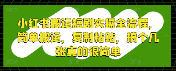 小红书搬运短剧实操全流程，简单搬运，复制粘贴，搞个几张真的很简单-白戈学堂