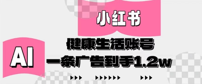 小红书AI健康生活账号，作品制作简单好变现，一条广告到手1.2w-白戈学堂