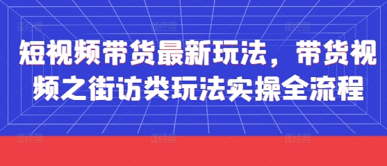 短视频带货最新玩法，带货视频之街访类玩法实操全流程-白戈学堂