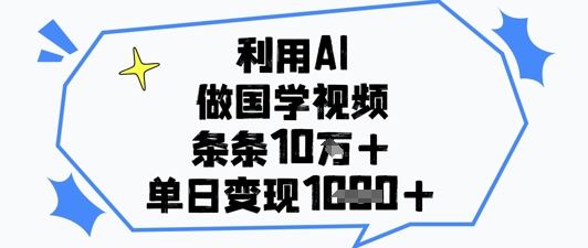 利用AI做国学视频，条条点赞10w+，单日变现1k+-白戈学堂