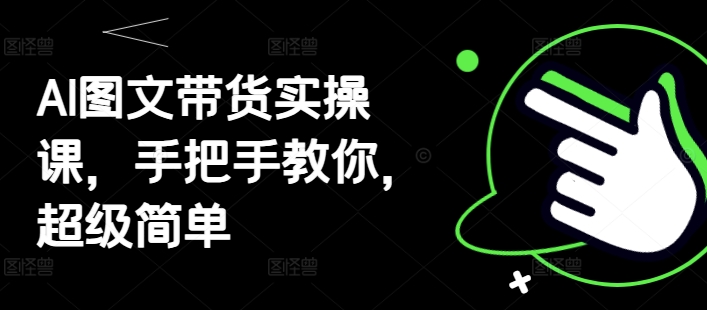 AI图文带货实操课，手把手教你，超级简单-白戈学堂