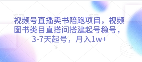 视频号直播卖书陪跑项目，视频号图书类目直搭间搭建起号稳号，3-7天起号，月入1w+-白戈学堂