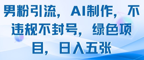 男粉引流，AI制作，不违规不封号，绿色项目，日入五张-白戈学堂
