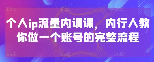 个人ip流量内训课，内行人教你做一个账号的完整流程-白戈学堂