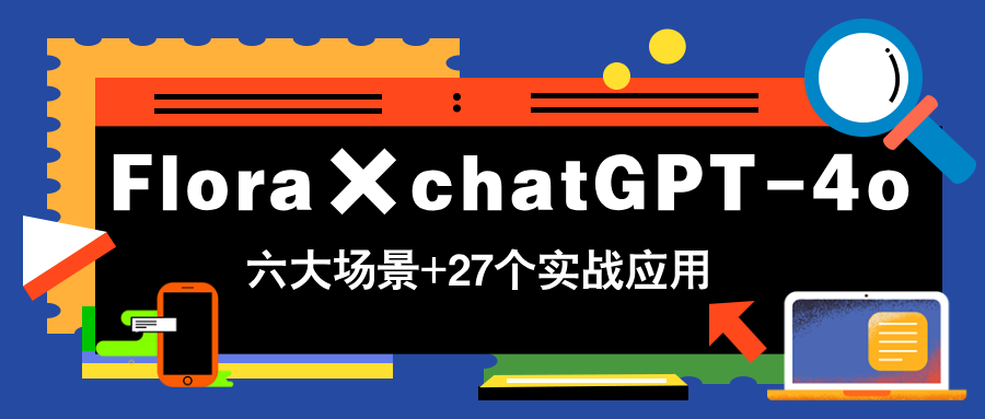（14668期）Flora×chatGPT-4o，带你玩转六大场景的27个实战应用，学完立即变现-白戈学堂