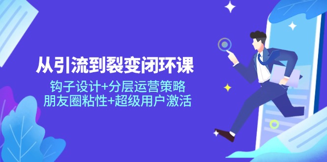 （14726期）从引流到裂变闭环课：钩子设计+分层运营策略，朋友圈粘性+超级用户激活-白戈学堂