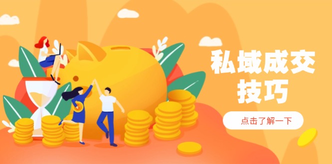 （14601期）私域成交技巧，帮你从入门到精通，破解四大痛点，快速变现，轻松收钱-白戈学堂
