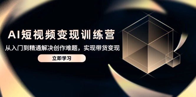 （14685期）AI短视频变现训练营，从入门到精通解决创作难题，实现带货变现-白戈学堂