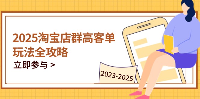 （14603期）2025淘宝店群高客单玩法全攻略，把握高客单关键技巧，精通全周期运营-白戈学堂