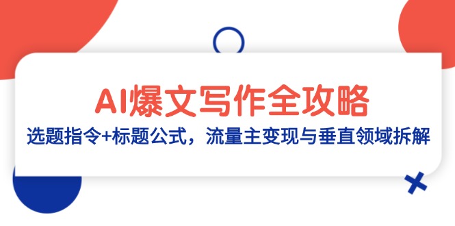 （14729期）AI爆文写作全攻略：选题指令+标题公式，流量主变现与垂直领域拆解-白戈学堂