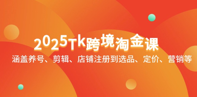 （14638期）2025Tk跨境淘金课：涵盖养号、剪辑、店铺注册到选品、定价、营销等-白戈学堂