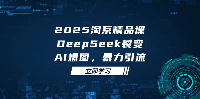 （14639期）2025 淘系精品课，DeepSeek 裂变，AI 爆图，暴力引流-白戈学堂