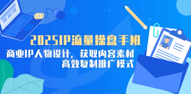 （14609期）2025IP流量操盘手班，商业IP人物设计，获取内容素材，高效复制推广模式-白戈学堂