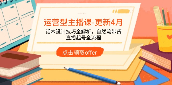 （14610期）运营型主播课-更新4月，话术设计技巧全解析，自然流带货，直播起号全流程-白戈学堂