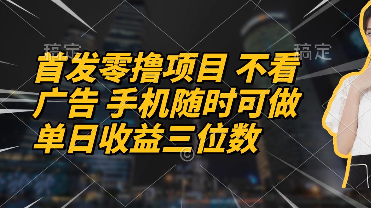 （14611期）首发零撸项目 不看广告 手机随时可做 单日收益三位数-白戈学堂